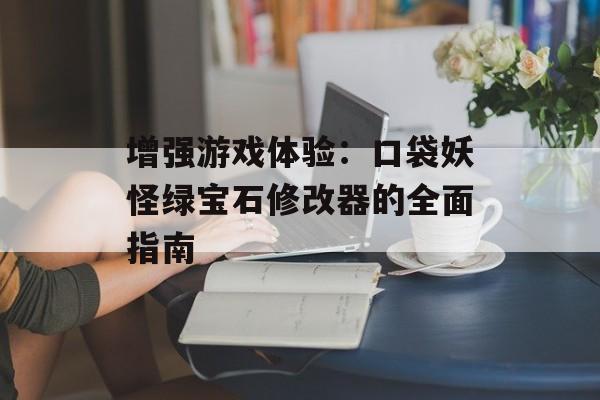 增强游戏体验：口袋妖怪绿宝石修改器的全面指南