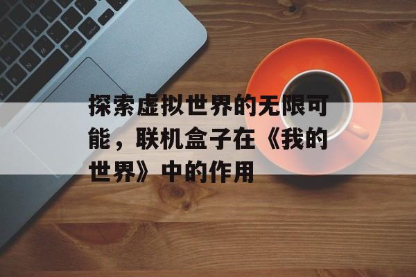 探索虚拟世界的无限可能，联机盒子在《我的世界》中的作用