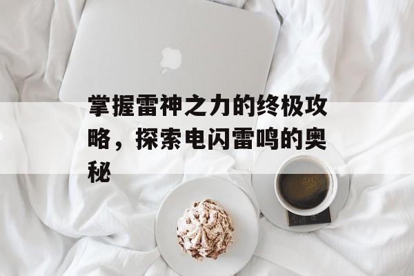 掌握雷神之力的终极攻略，探索电闪雷鸣的奥秘