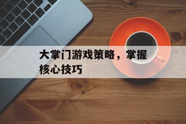 大掌门游戏策略，掌握核心技巧