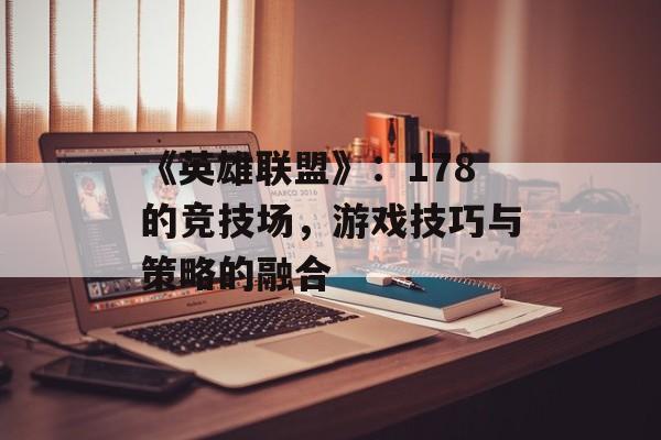 《英雄联盟》：178的竞技场，游戏技巧与策略的融合