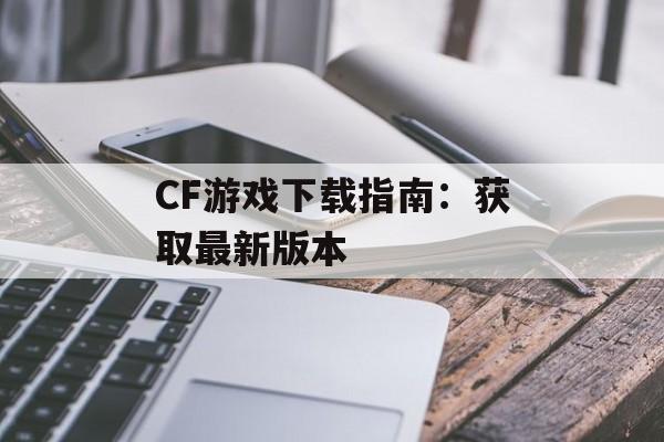CF游戏下载指南：获取最新版本