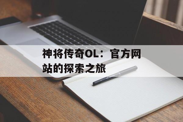神将传奇OL：官方网站的探索之旅