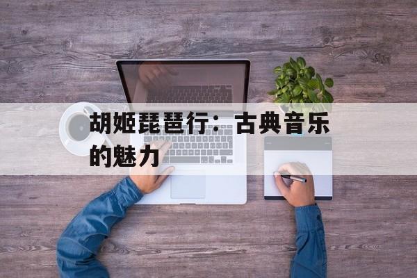 胡姬琵琶行：古典音乐的魅力