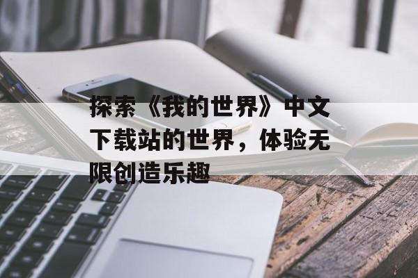 探索《我的世界》中文下载站的世界，体验无限创造乐趣