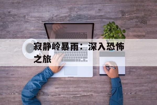 寂静岭暴雨：深入恐怖之旅