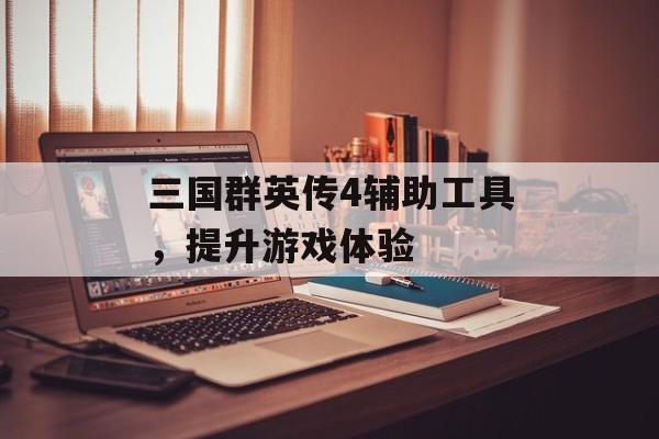 三国群英传4辅助工具，提升游戏体验