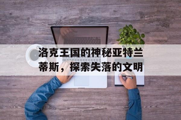 洛克王国的神秘亚特兰蒂斯，探索失落的文明