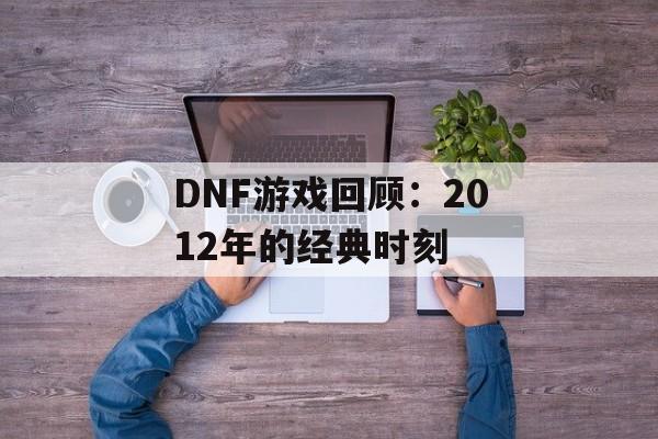 DNF游戏回顾：2012年的经典时刻