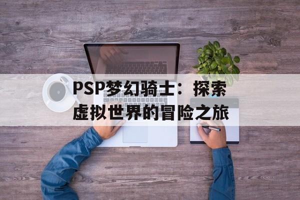 PSP梦幻骑士：探索虚拟世界的冒险之旅