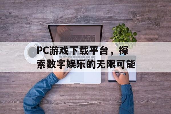 PC游戏下载平台，探索数字娱乐的无限可能