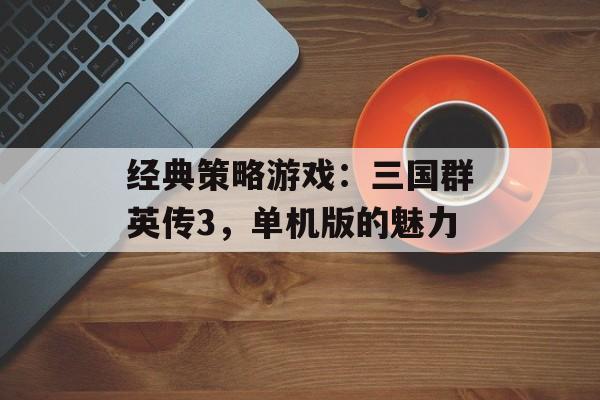 经典策略游戏：三国群英传3，单机版的魅力