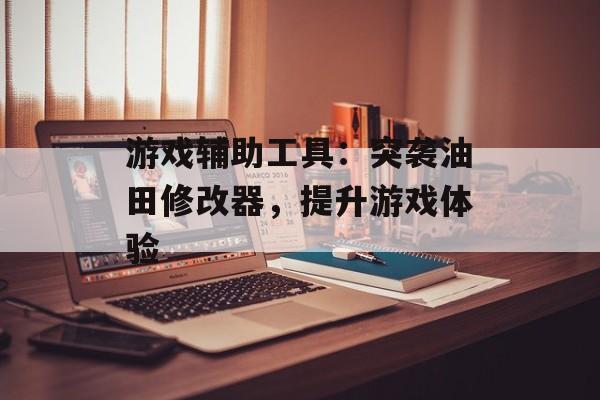 游戏辅助工具：突袭油田修改器，提升游戏体验
