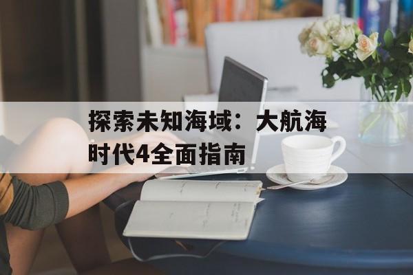 探索未知海域：大航海时代4全面指南