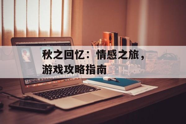 秋之回忆：情感之旅，游戏攻略指南