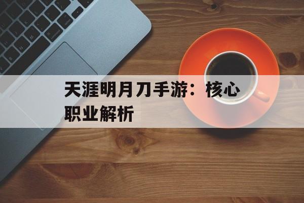 天涯明月刀手游：核心职业解析