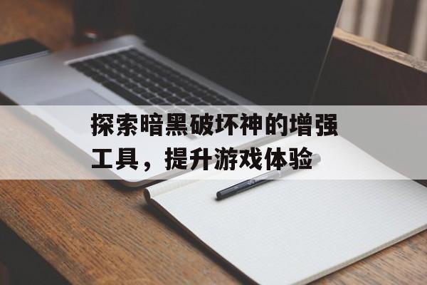 探索暗黑破坏神的增强工具，提升游戏体验
