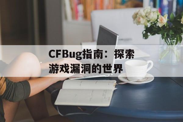 CFBug指南：探索游戏漏洞的世界