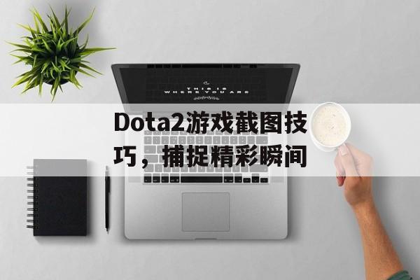 Dota2游戏截图技巧，捕捉精彩瞬间