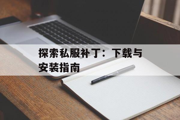 探索私服补丁：下载与安装指南