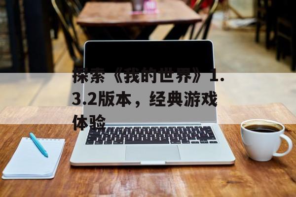 探索《我的世界》1.3.2版本，经典游戏体验