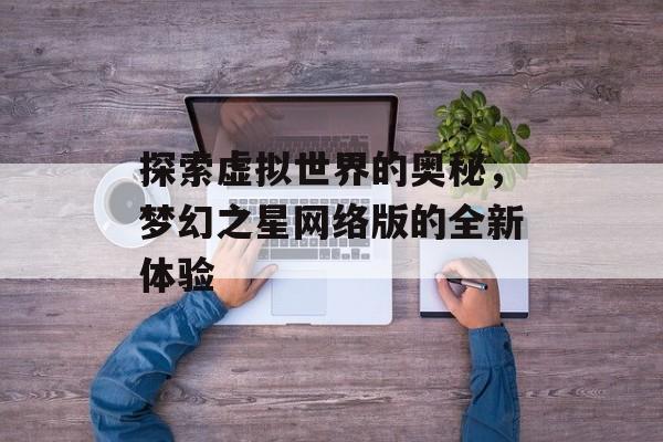 探索虚拟世界的奥秘，梦幻之星网络版的全新体验