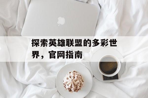 探索英雄联盟的多彩世界，官网指南