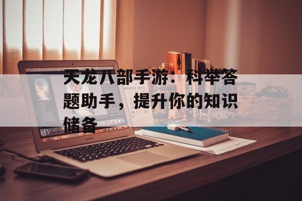 天龙八部手游：科举答题助手，提升你的知识储备