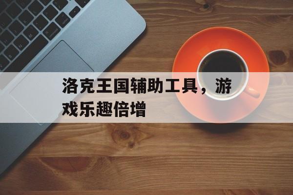 洛克王国辅助工具，游戏乐趣倍增