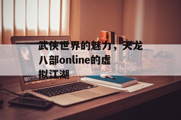 武侠世界的魅力，天龙八部online的虚拟江湖