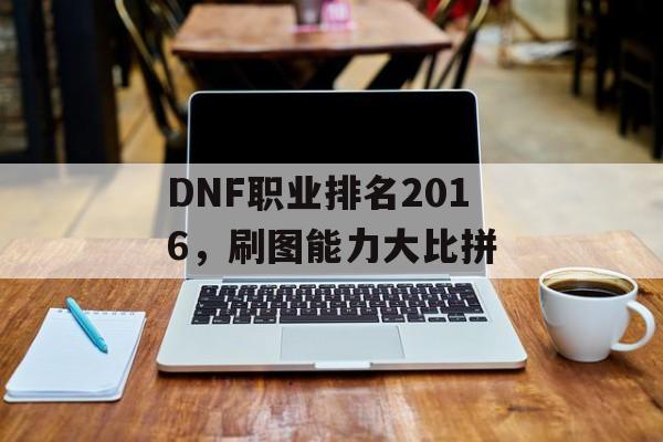 DNF职业排名2016，刷图能力大比拼