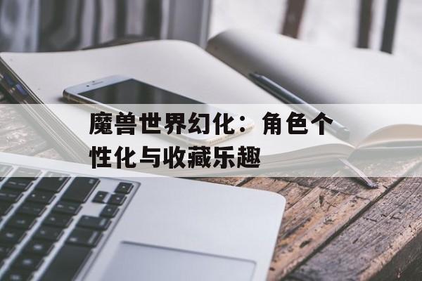 魔兽世界幻化：角色个性化与收藏乐趣