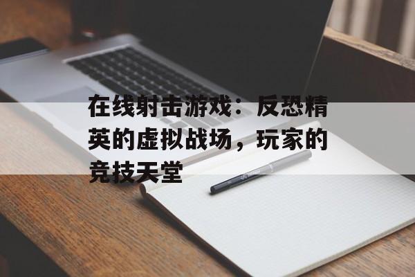 在线射击游戏：反恐精英的虚拟战场，玩家的竞技天堂
