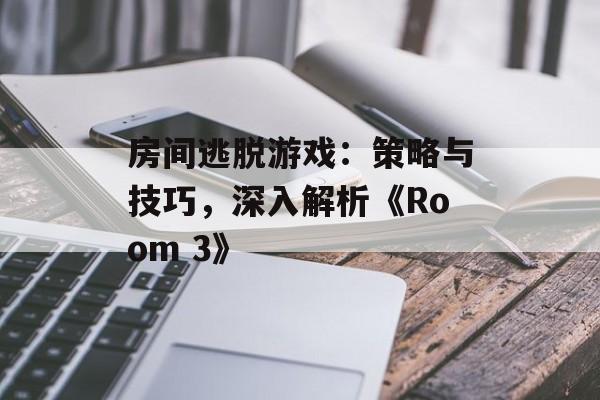 房间逃脱游戏：策略与技巧，深入解析《Room 3》
