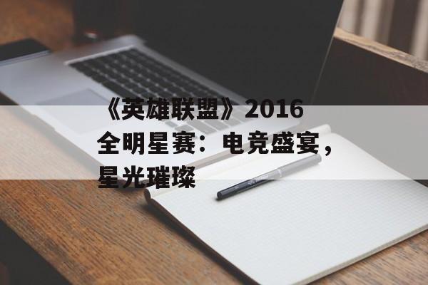 《英雄联盟》2016全明星赛：电竞盛宴，星光璀璨