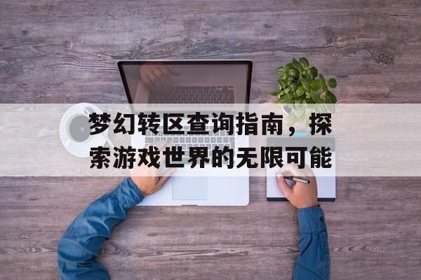梦幻转区查询指南，探索游戏世界的无限可能
