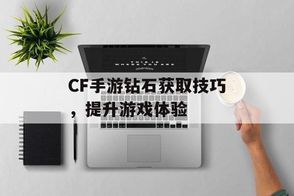 CF手游钻石获取技巧，提升游戏体验