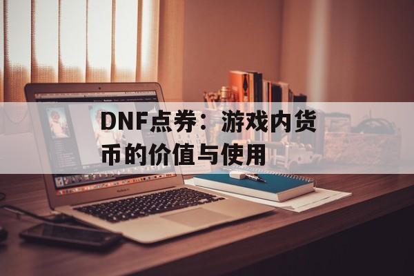 DNF点券：游戏内货币的价值与使用