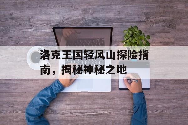 洛克王国轻风山探险指南，揭秘神秘之地