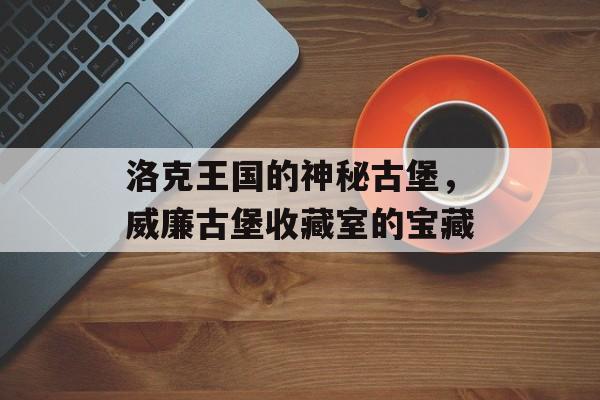 洛克王国的神秘古堡，威廉古堡收藏室的宝藏