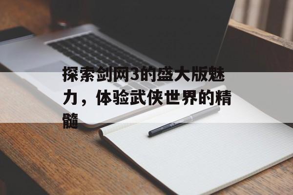 探索剑网3的盛大版魅力，体验武侠世界的精髓