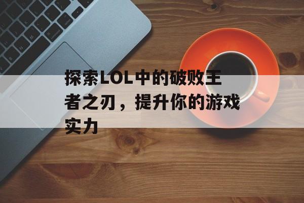 探索LOL中的破败王者之刃，提升你的游戏实力