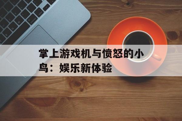 掌上游戏机与愤怒的小鸟：娱乐新体验