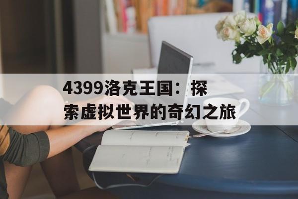 4399洛克王国：探索虚拟世界的奇幻之旅