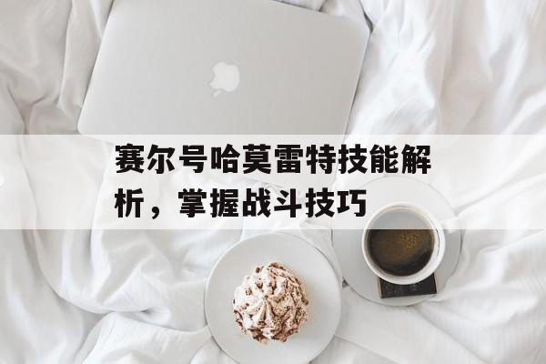 赛尔号哈莫雷特技能解析，掌握战斗技巧