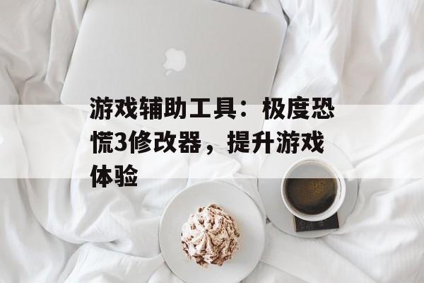 游戏辅助工具：极度恐慌3修改器，提升游戏体验
