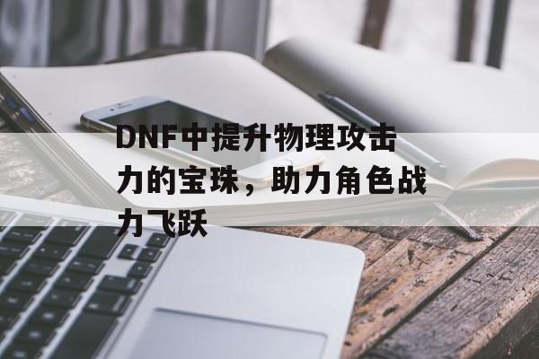 DNF中提升物理攻击力的宝珠，助力角色战力飞跃