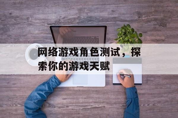 网络游戏角色测试，探索你的游戏天赋