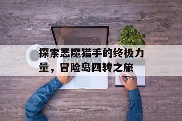 探索恶魔猎手的终极力量，冒险岛四转之旅