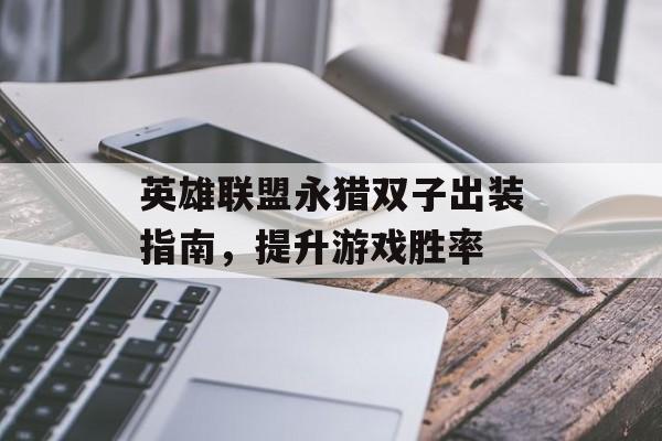 英雄联盟永猎双子出装指南，提升游戏胜率